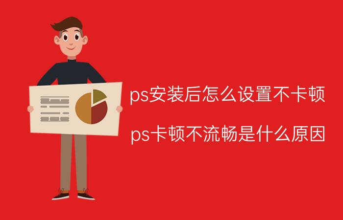 ps安装后怎么设置不卡顿 ps卡顿不流畅是什么原因？